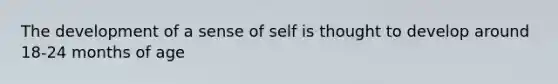 The development of a sense of self is thought to develop around 18-24 months of age