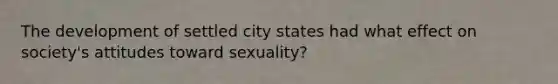 The development of settled city states had what effect on society's attitudes toward sexuality?