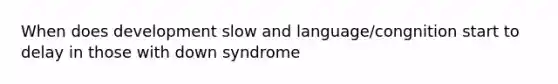 When does development slow and language/congnition start to delay in those with down syndrome