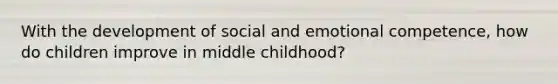 With the development of social and emotional competence, how do children improve in middle childhood?