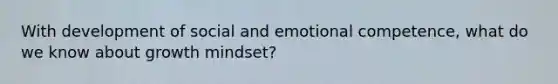 With development of social and emotional competence, what do we know about growth mindset?