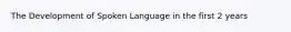 The Development of Spoken Language in the first 2 years