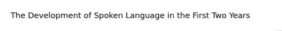 The Development of Spoken Language in the First Two Years