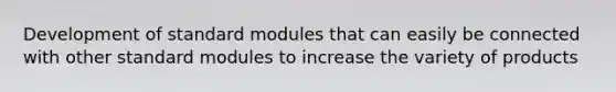 Development of standard modules that can easily be connected with other standard modules to increase the variety of products