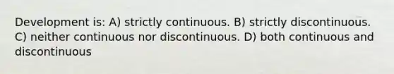 Development is: A) strictly continuous. B) strictly discontinuous. C) neither continuous nor discontinuous. D) both continuous and discontinuous