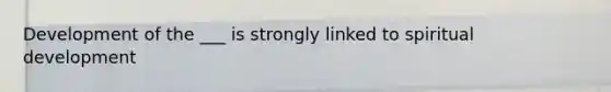 Development of the ___ is strongly linked to spiritual development