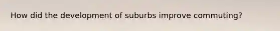 How did the development of suburbs improve commuting?