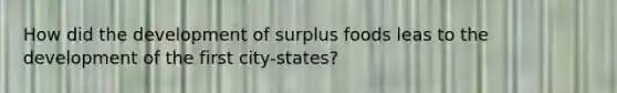 How did the development of surplus foods leas to the development of the first city-states?