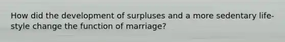 How did the development of surpluses and a more sedentary life-style change the function of marriage?