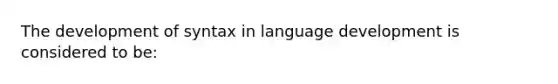 The development of syntax in language development is considered to be: