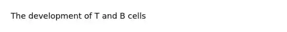 The development of T and B cells