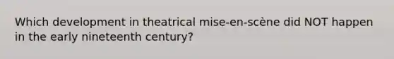 Which development in theatrical mise-en-scène did NOT happen in the early nineteenth century?