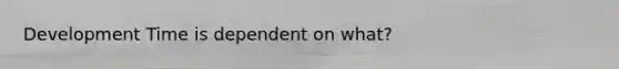 Development Time is dependent on what?