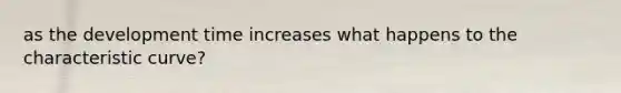 as the development time increases what happens to the characteristic curve?