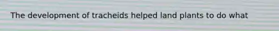 The development of tracheids helped land plants to do what
