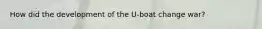 How did the development of the U-boat change war?