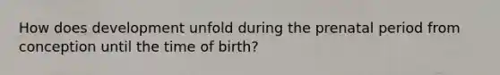 How does development unfold during the prenatal period from conception until the time of birth?