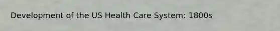 Development of the US Health Care System: 1800s