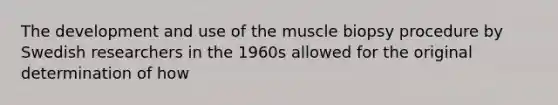 The development and use of the muscle biopsy procedure by Swedish researchers in the 1960s allowed for the original determination of how