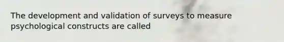 The development and validation of surveys to measure psychological constructs are called