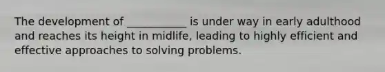 The development of ___________ is under way in early adulthood and reaches its height in midlife, leading to highly efficient and effective approaches to solving problems.