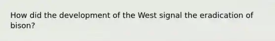How did the development of the West signal the eradication of bison?