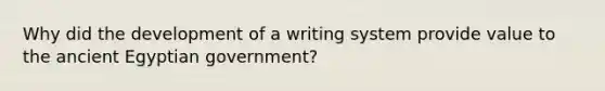 Why did the development of a writing system provide value to the ancient Egyptian government?