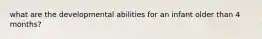 what are the developmental abilities for an infant older than 4 months?