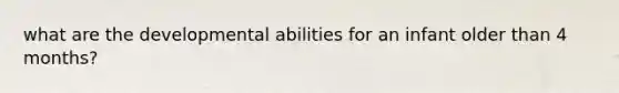 what are the developmental abilities for an infant older than 4 months?