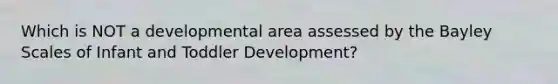 Which is NOT a developmental area assessed by the Bayley Scales of Infant and Toddler Development?