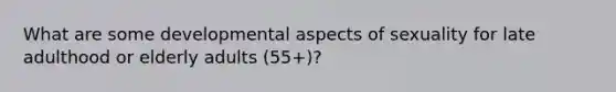 What are some developmental aspects of sexuality for late adulthood or elderly adults (55+)?