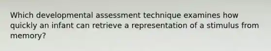 Which developmental assessment technique examines how quickly an infant can retrieve a representation of a stimulus from memory?