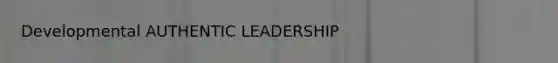 Developmental AUTHENTIC LEADERSHIP