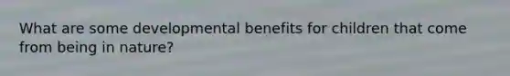 What are some developmental benefits for children that come from being in nature?