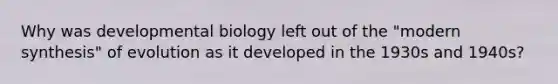 Why was developmental biology left out of the "modern synthesis" of evolution as it developed in the 1930s and 1940s?