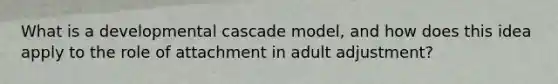 What is a developmental cascade model, and how does this idea apply to the role of attachment in adult adjustment?