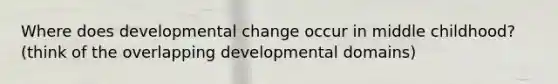 Where does developmental change occur in middle childhood? (think of the overlapping developmental domains)