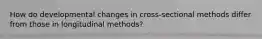 How do developmental changes in cross-sectional methods differ from those in longitudinal methods?