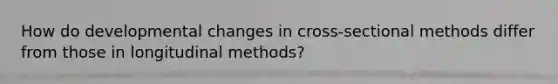 How do developmental changes in cross-sectional methods differ from those in longitudinal methods?