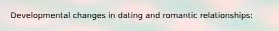 Developmental changes in dating and romantic relationships: