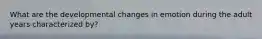 What are the developmental changes in emotion during the adult years characterized by?