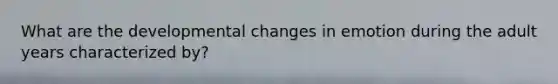 What are the developmental changes in emotion during the adult years characterized by?