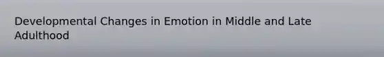 Developmental Changes in Emotion in Middle and Late Adulthood