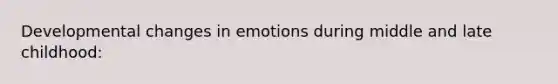 Developmental changes in emotions during middle and late childhood: