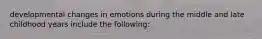 developmental changes in emotions during the middle and late childhood years include the following: