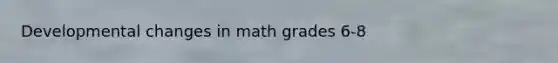 Developmental changes in math grades 6-8