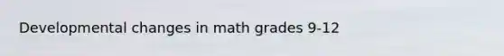 Developmental changes in math grades 9-12