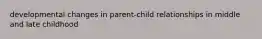 developmental changes in parent-child relationships in middle and late childhood