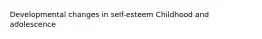 Developmental changes in self-esteem Childhood and adolescence