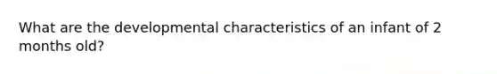 What are the developmental characteristics of an infant of 2 months old?